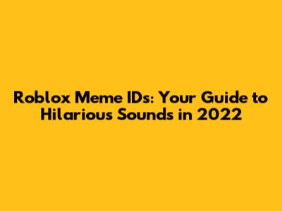 Roblox Meme IDs: Your Guide to Hilarious Sounds in 2022