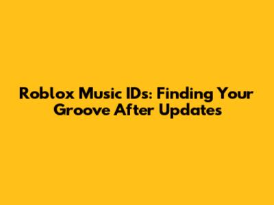 Roblox Music IDs: Finding Your Groove After Updates