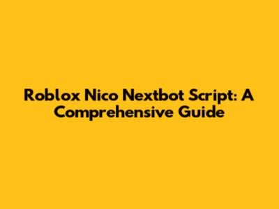 Roblox Nico Nextbot Script: A Comprehensive Guide