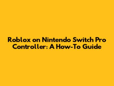 Roblox on Nintendo Switch Pro Controller: A How-To Guide