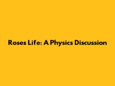 Rose's Life: A Physics Discussion