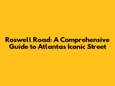 Roswell Road: A Comprehensive Guide to Atlanta's Iconic Street