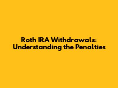 Roth IRA Withdrawals: Understanding the Penalties