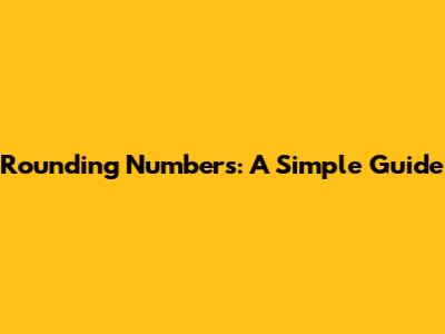 Rounding Numbers: A Simple Guide