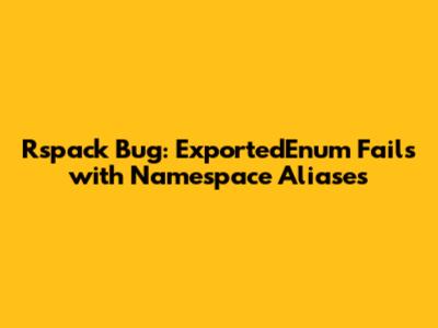Rspack Bug: ExportedEnum Fails with Namespace Aliases