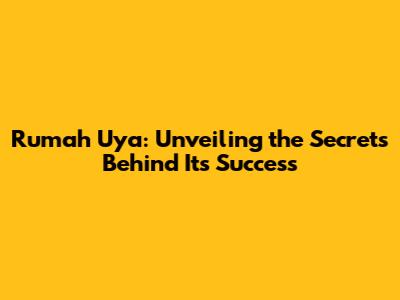 Rumah Uya: Unveiling the Secrets Behind Its Success