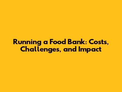 Running a Food Bank: Costs, Challenges, and Impact