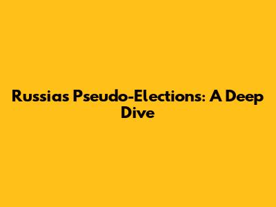 Russia's Pseudo-Elections: A Deep Dive