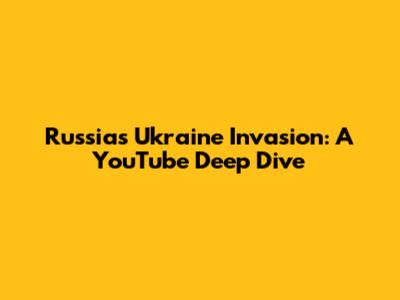 Russia's Ukraine Invasion: A YouTube Deep Dive