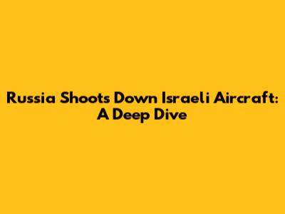Russia Shoots Down Israeli Aircraft: A Deep Dive