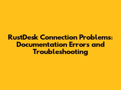 RustDesk Connection Problems: Documentation Errors and Troubleshooting