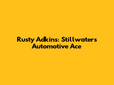 Rusty Adkins: Stillwater's Automotive Ace