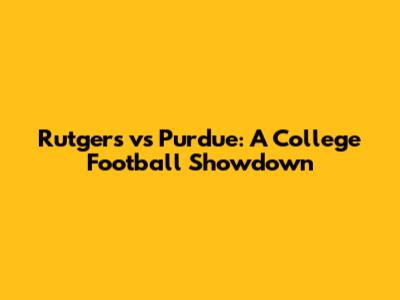 Rutgers vs Purdue: A College Football Showdown