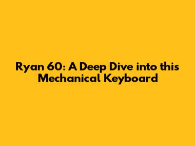 Ryan 60: A Deep Dive into this Mechanical Keyboard