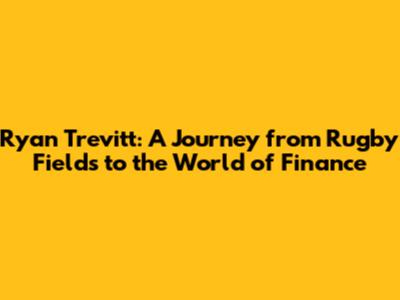Ryan Trevitt: A Journey from Rugby Fields to the World of Finance