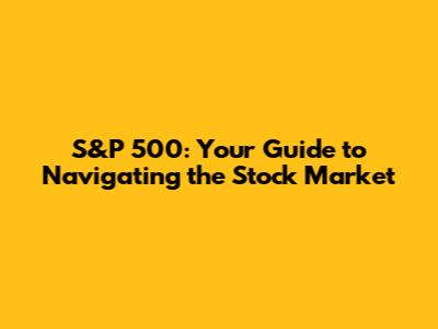S&P 500: Your Guide to Navigating the Stock Market
