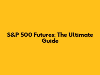 S&P 500 Futures: The Ultimate Guide