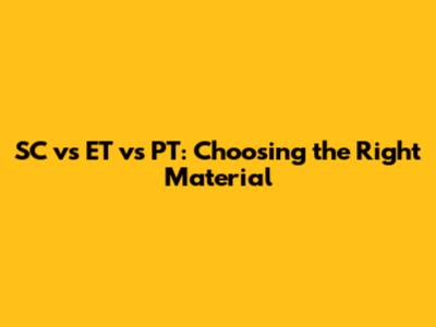 SC vs ET vs PT: Choosing the Right Material