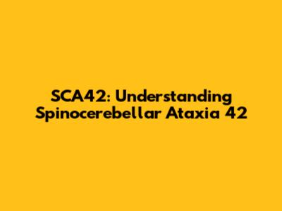 SCA42: Understanding Spinocerebellar Ataxia 42