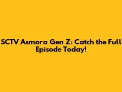 SCTV Asmara Gen Z: Catch the Full Episode Today!