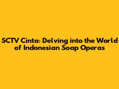 SCTV Cinta: Delving into the World of Indonesian Soap Operas