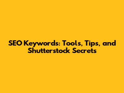 SEO Keywords: Tools, Tips, and Shutterstock Secrets