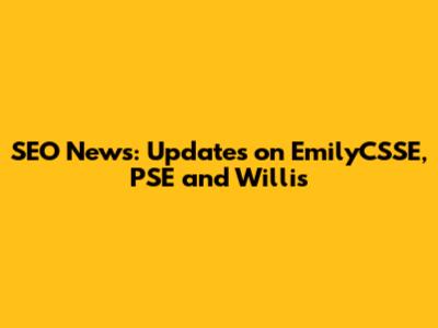 SEO News: Updates on EmilyCSSE, PSE and Willis