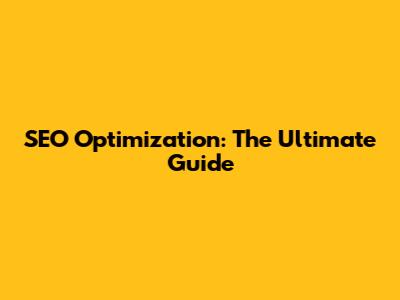 SEO Optimization: The Ultimate Guide