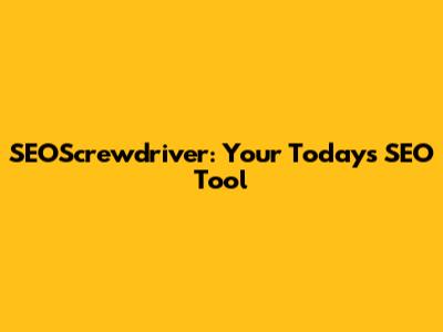 SEOScrewdriver: Your Today's SEO Tool