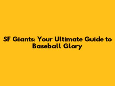 SF Giants: Your Ultimate Guide to Baseball Glory