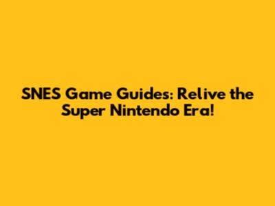SNES Game Guides: Relive the Super Nintendo Era!