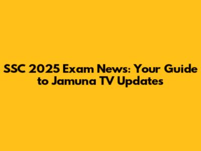SSC 2025 Exam News: Your Guide to Jamuna TV Updates