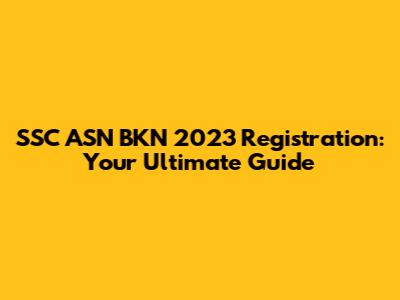 SSC ASN BKN 2023 Registration: Your Ultimate Guide