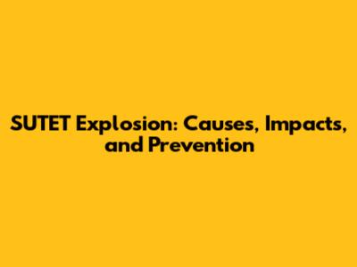 SUTET Explosion: Causes, Impacts, and Prevention