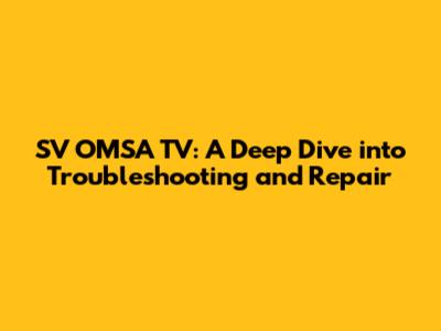 SV OMSA TV: A Deep Dive into Troubleshooting and Repair