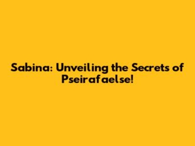 Sabina: Unveiling the Secrets of Pseirafaelse!