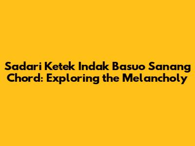 Sadari Ketek Indak Basuo Sanang Chord: Exploring the Melancholy