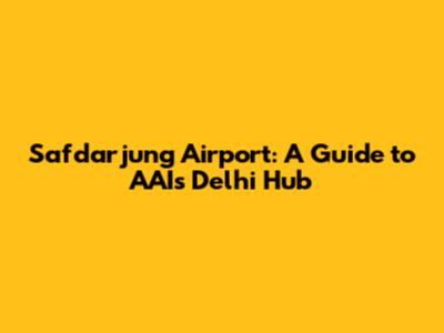 Safdarjung Airport: A Guide to AAI's Delhi Hub