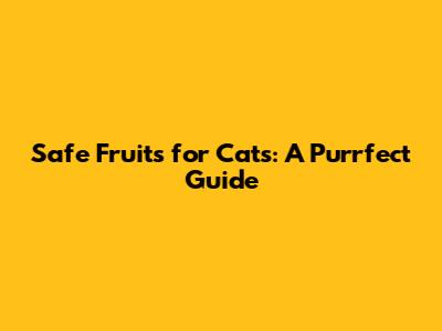 Safe Fruits for Cats: A Purrfect Guide