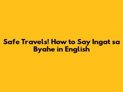 Safe Travels! How to Say 'Ingat sa Byahe' in English