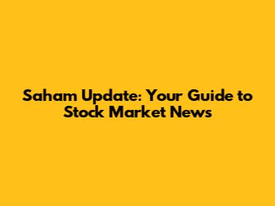 Saham Update: Your Guide to Stock Market News