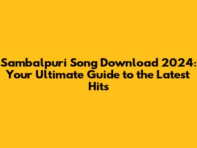 Sambalpuri Song Download 2024: Your Ultimate Guide to the Latest Hits