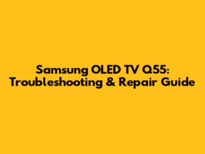 Samsung OLED TV Q55: Troubleshooting & Repair Guide