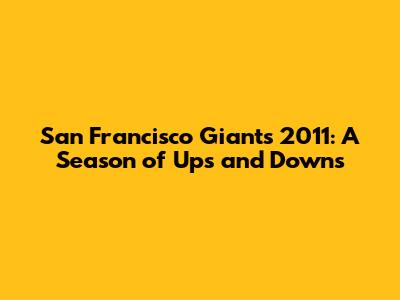 San Francisco Giants 2011: A Season of Ups and Downs