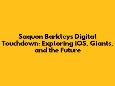 Saquon Barkley's Digital Touchdown: Exploring iOS, Giants, and the Future