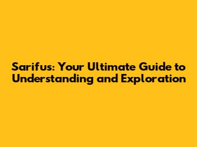 Sarifus: Your Ultimate Guide to Understanding and Exploration