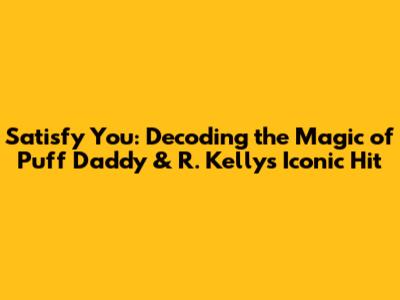 Satisfy You: Decoding the Magic of Puff Daddy & R. Kelly's Iconic Hit
