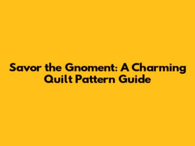 Savor the Gnoment: A Charming Quilt Pattern Guide