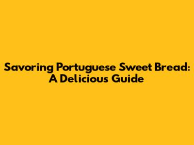 Savoring Portuguese Sweet Bread: A Delicious Guide