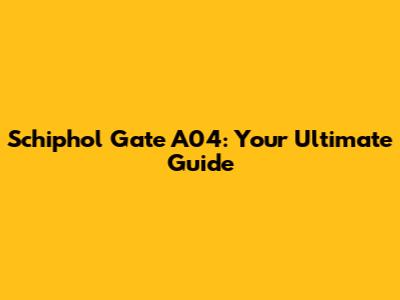 Schiphol Gate A04: Your Ultimate Guide